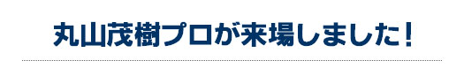 丸山茂樹プロが来場しました！